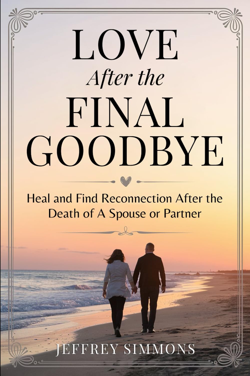 Love After The Final Goodbye:: Heal And Find Reconnection After The Death Of A Spouse Or Partner