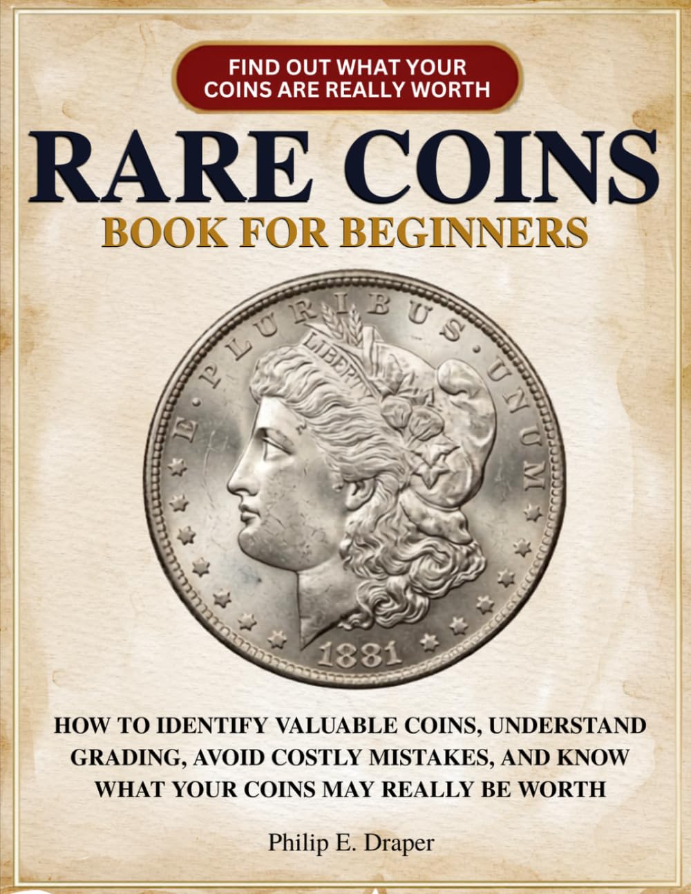 Rare Coins Book for Beginners: How to Identify Valuable Coins, Understand Grading, Avoid Costly Mistakes, and Know What Your Coins May Really Be Worth