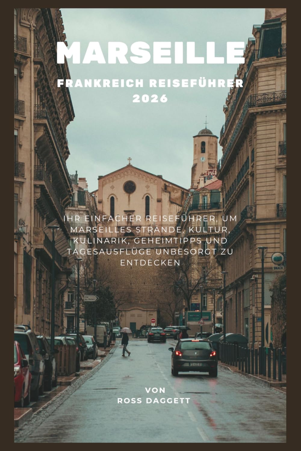 Marseille Frankreich Reiseführer 2026: Einfacher Guide zur Erkundung von Marseilles Stränden, Kultur, Essen, Geheimtipps und Tagesausflügen mit Leichtigkeit