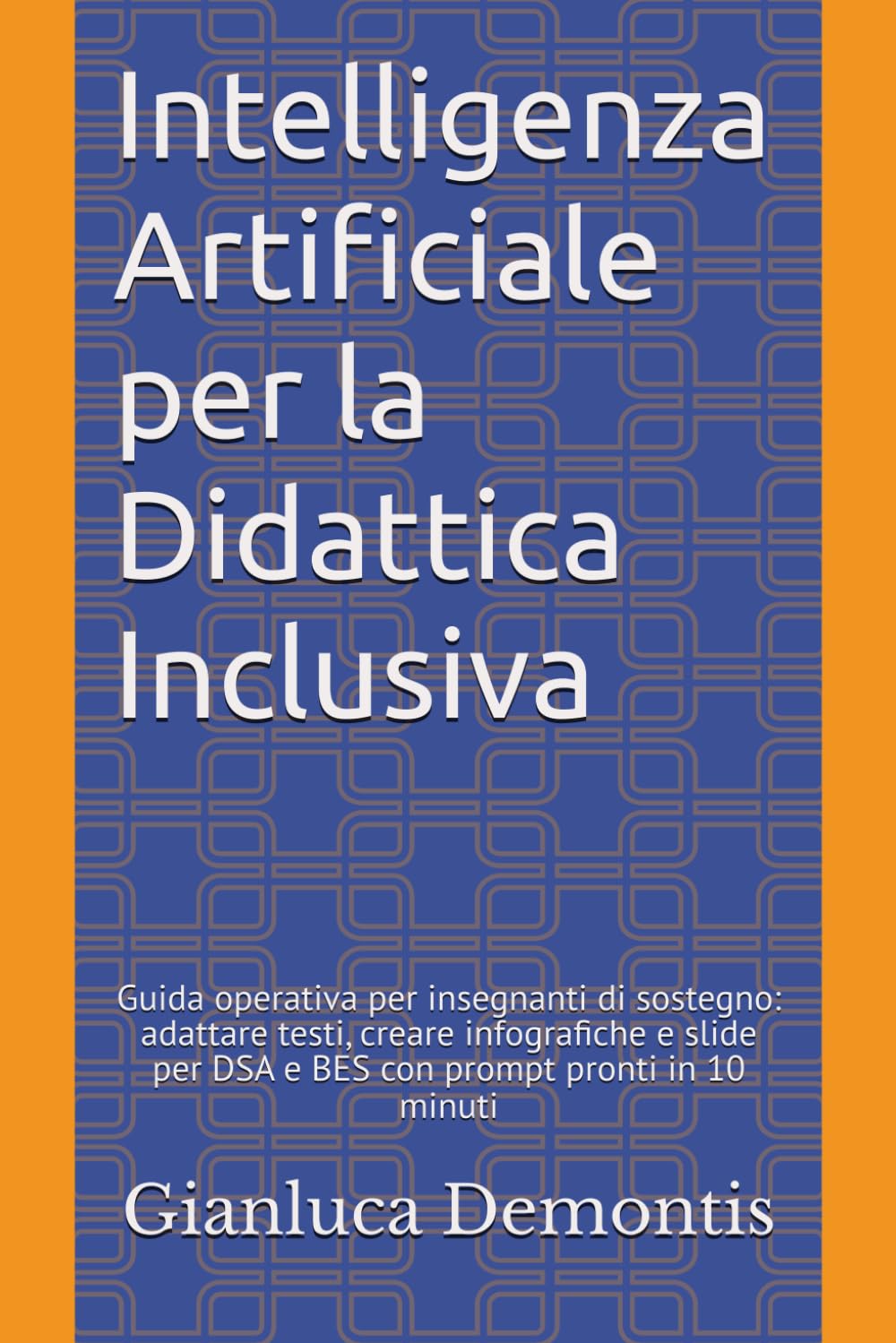 Intelligenza Artificiale per la Didattica Inclusiva: Guida operativa per insegnanti di sostegno: adattare testi, creare infografiche e slide per DSA e BES con prompt pronti in 10 minuti
