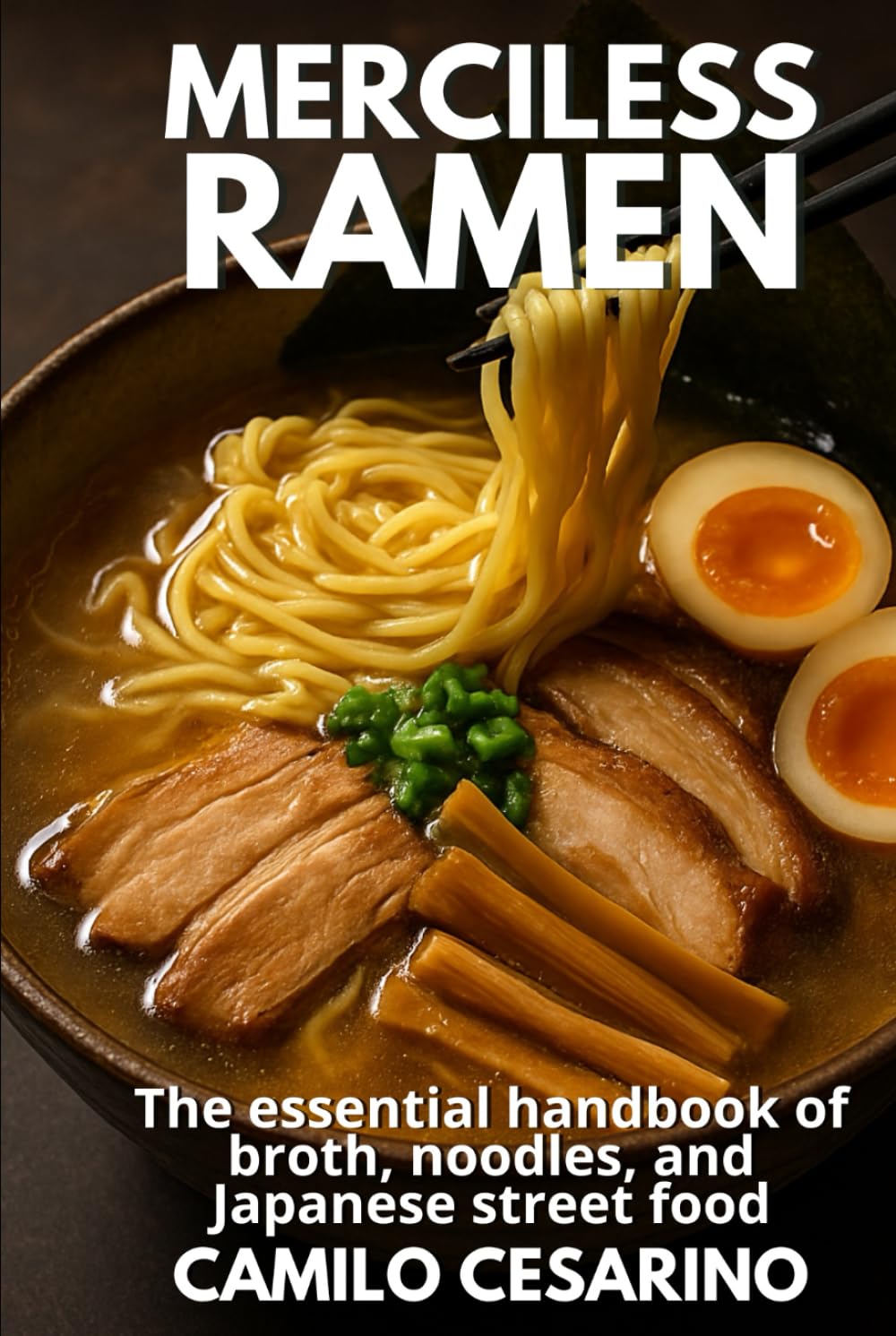 Merciless Ramen: The essential handbook of broth, noodles, and Japanese street food (Raw and Unfiltered)