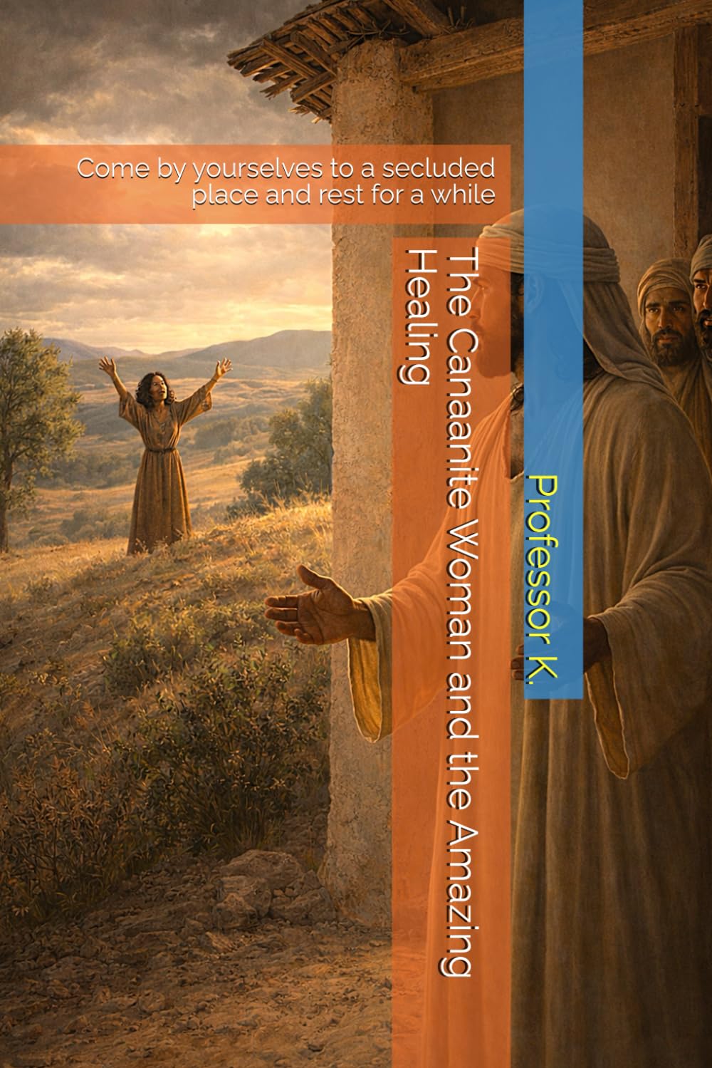 The Canaanite Woman and the Amazing Healing: Come by yourselves to a secluded place and rest for a while (Kingdom Narratives: The Divine Comedy of the Prophets)