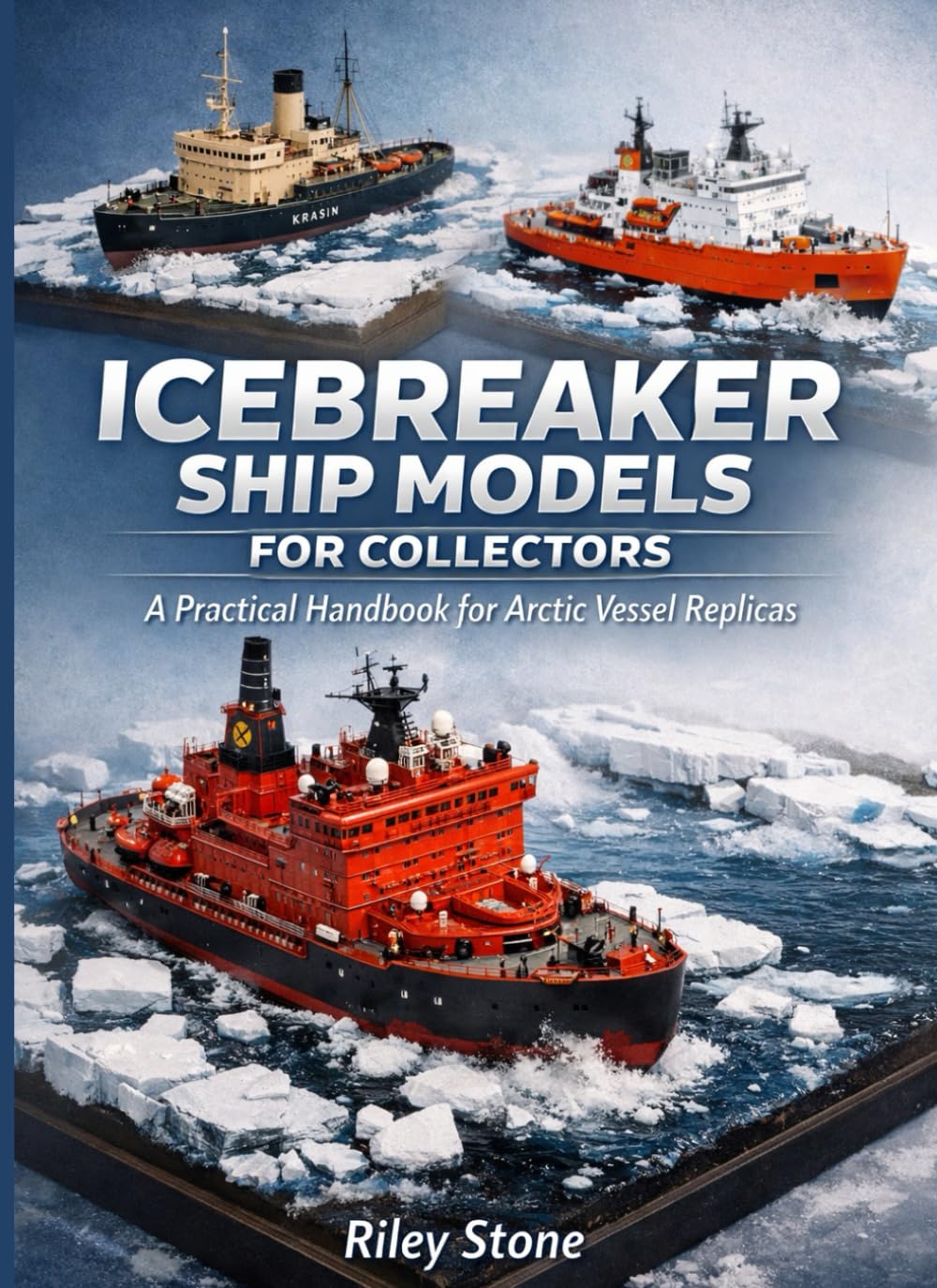 ICEBREAKER SHIP MODELS FOR COLLECTORS: A Practical Handbook for Arctic Vessel Replicas
