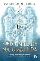 Mediunidade na umbanda: descubra os fundamentos da prática e desenvolvimento do médium de terreiro