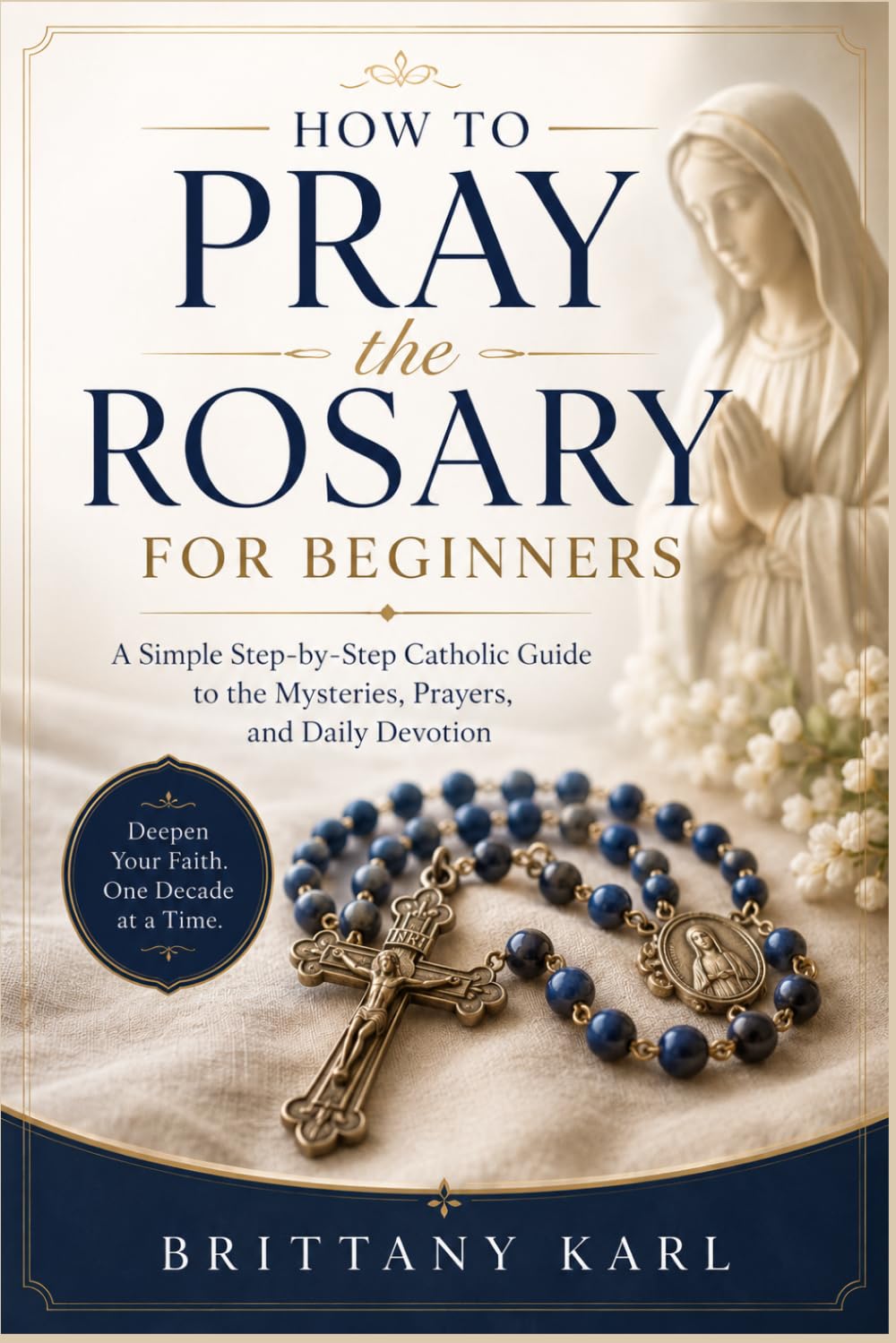 How to Pray the Rosary for Beginners: A Simple Step-by-Step Catholic Guide to the Mysteries, Prayers, and Daily Devotion