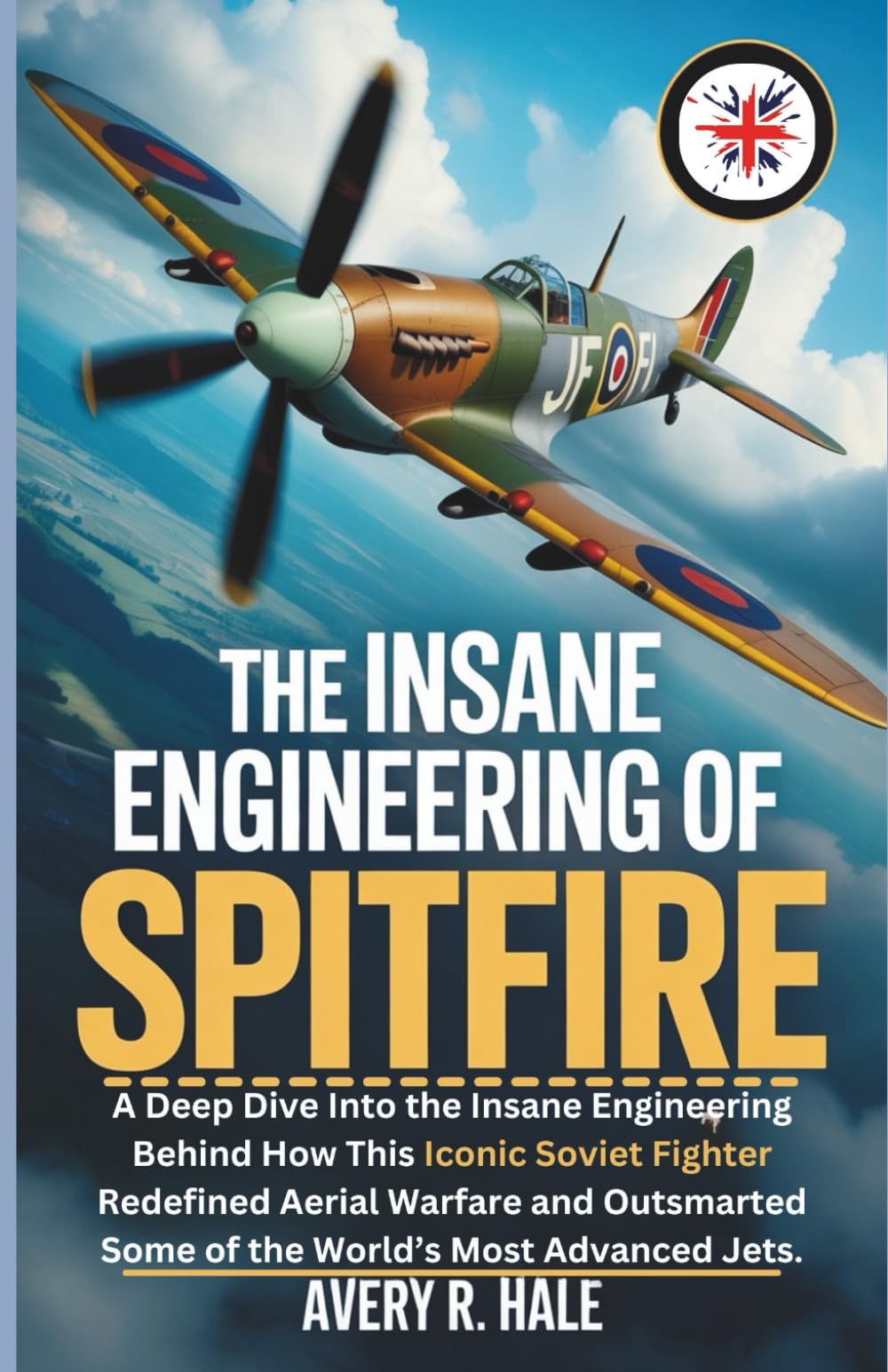 THE INSANE ENGINEERING OF THE SPITFIRE: A Deep Dive into the Engineering, Power, and Heroism Behind the Most Famous WWII Fighter That Defended ... of the World’s Legendary Aircraft.)