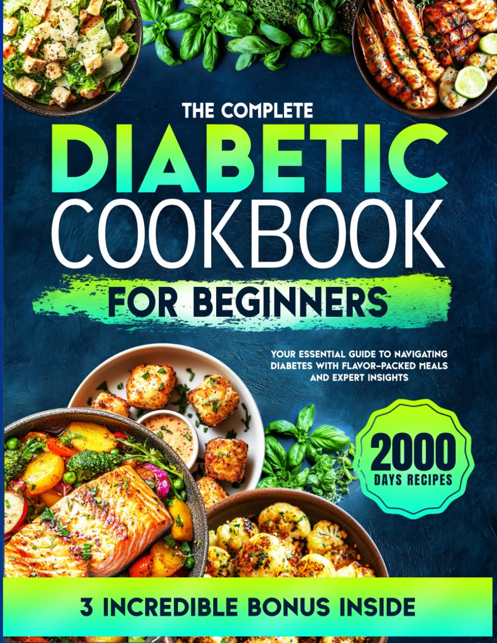 The Complete Diabetic Cookbook for Beginners: Your Essential Guide to Navigating Diabetes with Flavor-Packed Meals and Expert Insights