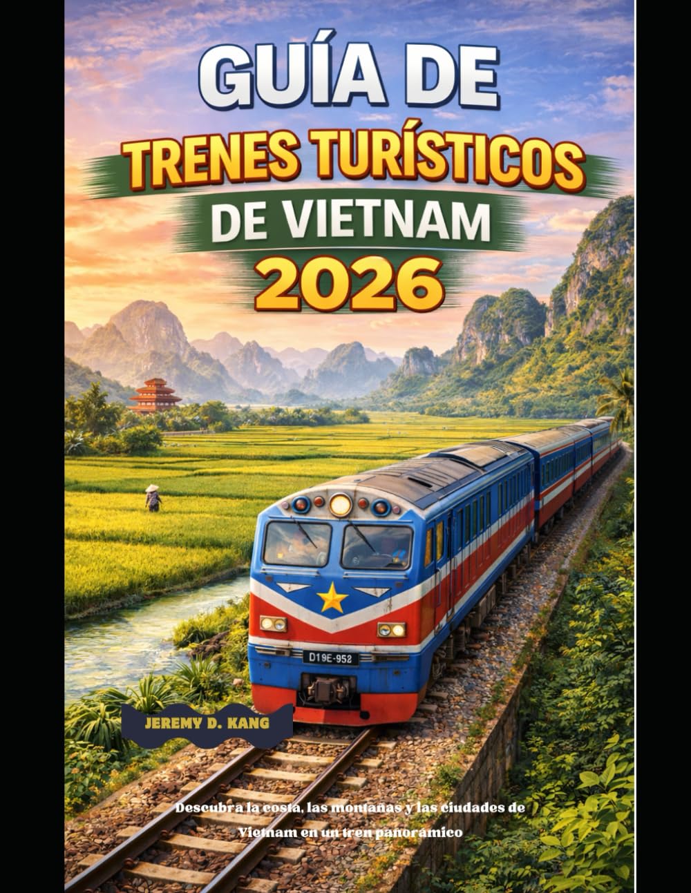 GUÍA DE TRENES TURÍSTICOS DE VIETNAM 2026: Descubra la costa, las montañas y las ciudades de Vietnam en un tren panorámico (The Train Traveler Series)