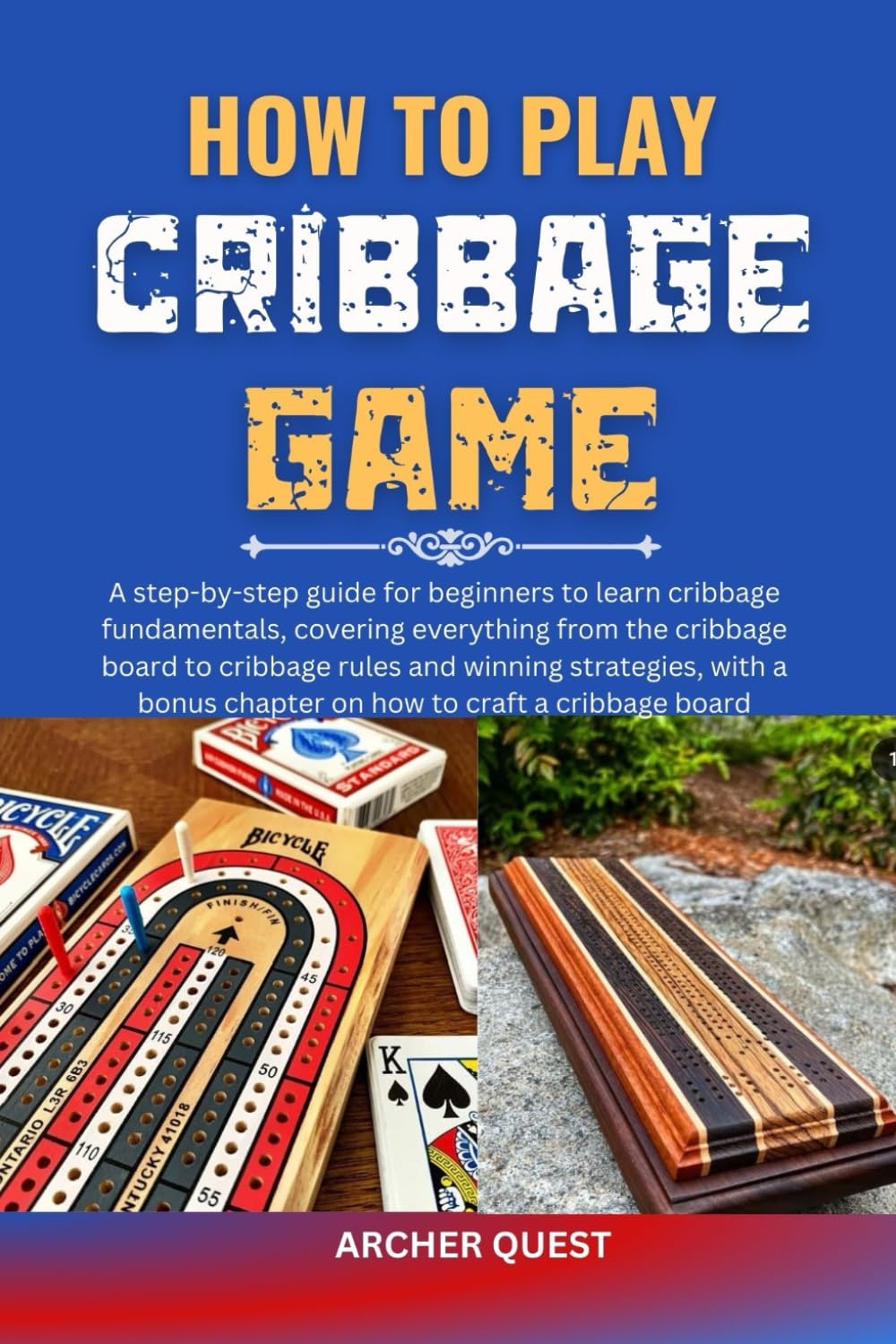 HOW TO PLAY CRIBBAGE GAME: A step-by-step guide for beginners to learn cribbage fundamentals, covering everything from the cribbage board to cribbage ... chapter on how to craft a cribbage board