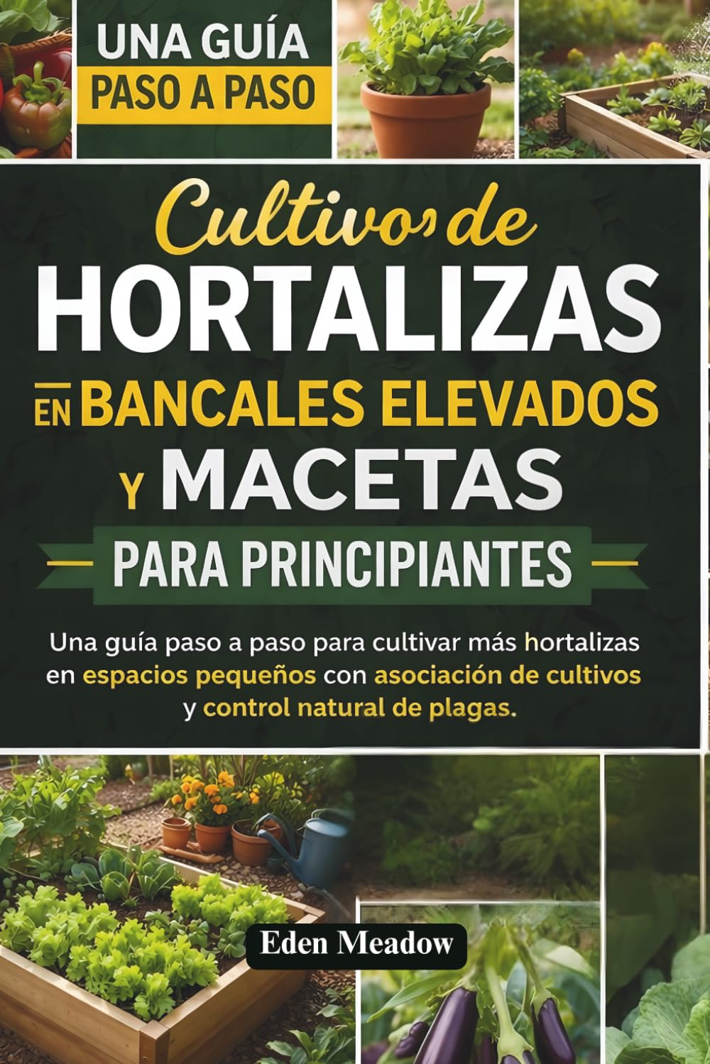 Cultivo de Hortalizas en Bancales Elevados y Macetas para Principiantes: Una guía paso a paso para cultivar más hortalizas en espacios pequeños con asociación de cultivos y control natural de plagas