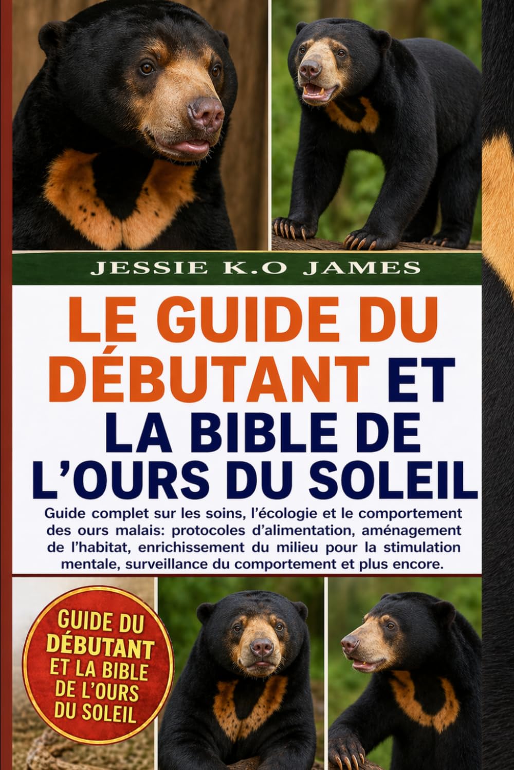 LE GUIDE DU DÉBUTANT ET LA BIBLE DE L'OURS DU SOLEIL: Guide complet sur les soins, l'écologie et le comportement des ours malais: protocoles ... pour la stimulation mentale, surveillance du