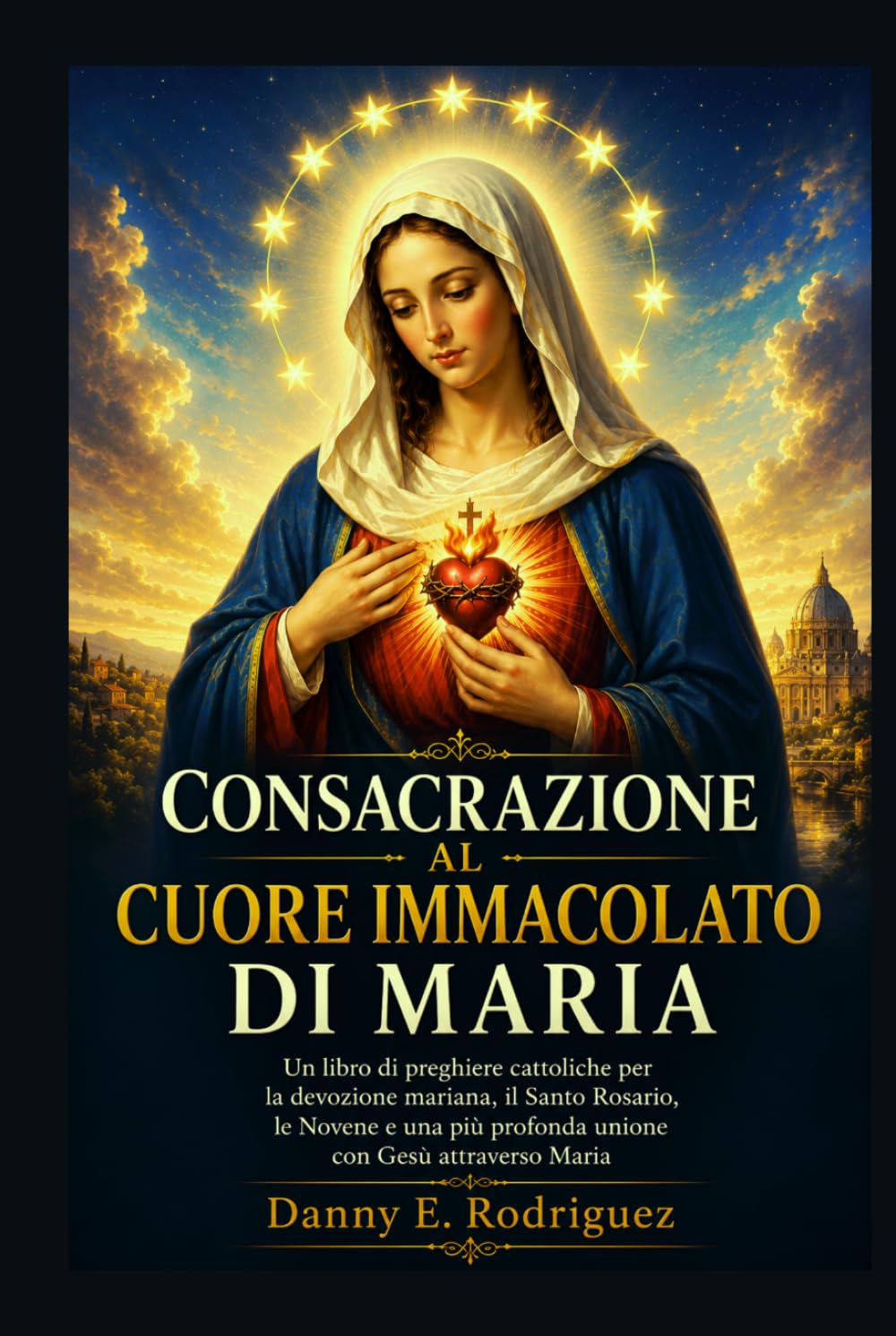CONSACRAZIONE AL CUORE IMMACOLATO DI MARIA: Un Un libro di preghiere cattoliche per la devozione mariana, il Santo Rosario, le Novene e una più profonda unione con Gesù attraverso Maria