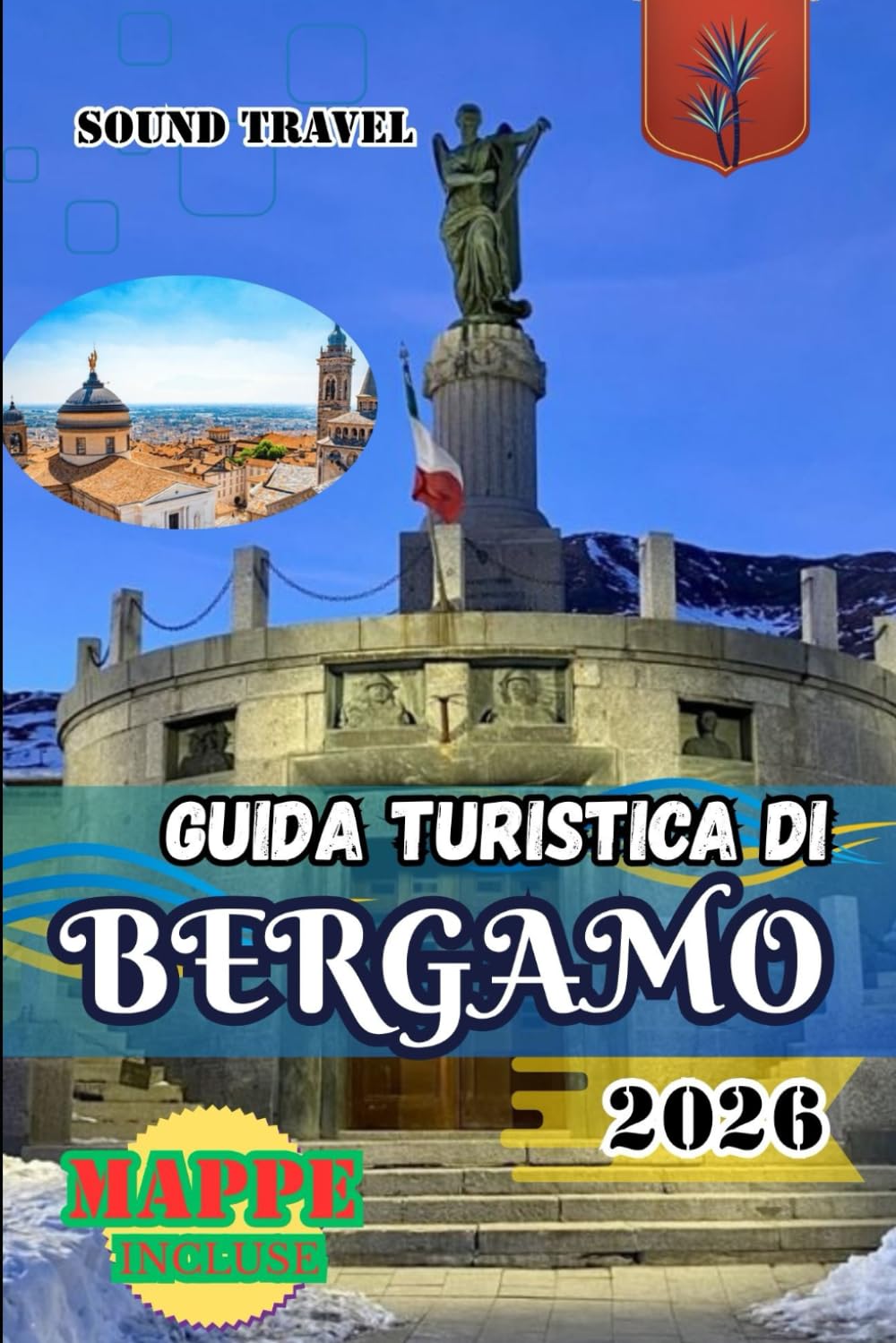 GUIDA TURISTICA DI BERGAMO 2026: Guida turistica di Bergamo 2026: consigli da esperti, tesori nascosti ed esperienze italiane autentiche per viaggiatori principianti ed esperti