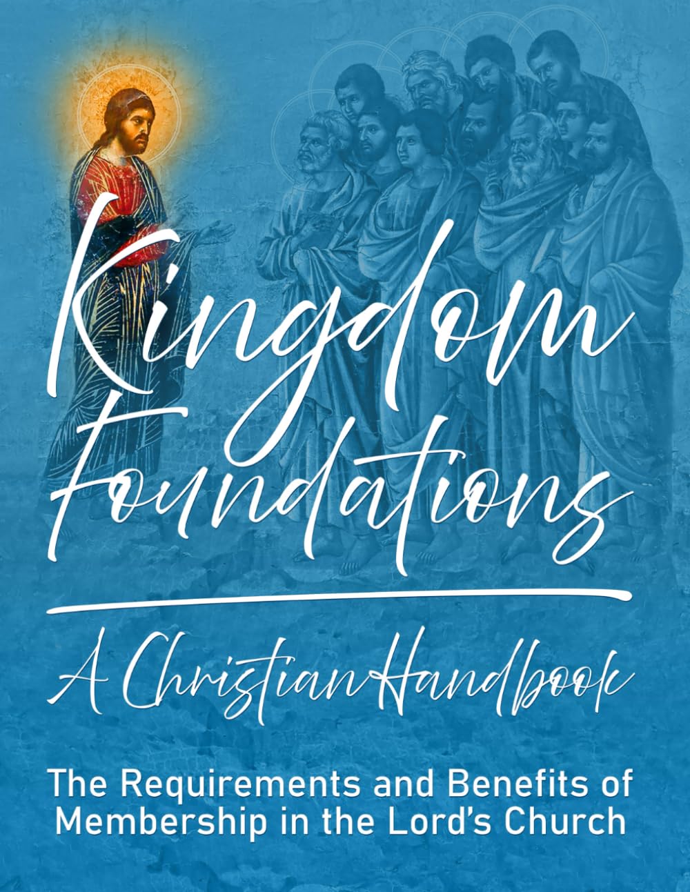 Kingdom Foundations: A Christian Handbook: The Requirements and Benefits of Membership in the Lord’s Church