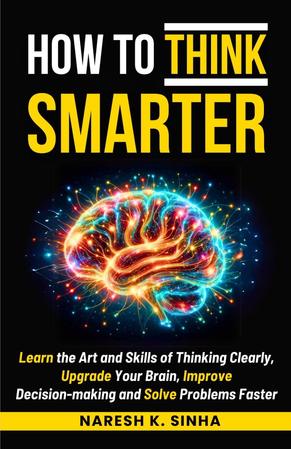 HOW TO THINK SMARTER: Learn the skills of Thinking clearly, Upgrade your brain, Improve decision-making, and Solve problems faster