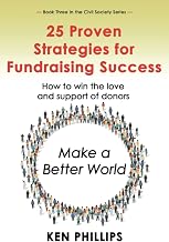 25 Proven Strategies for Fundraising Success: How to win the love and support of donors (The Civil Society Series)