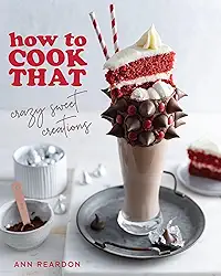 How to Cook That: Crazy Sweet Creations (Dessert Recipe Book, Baking Cookbook)