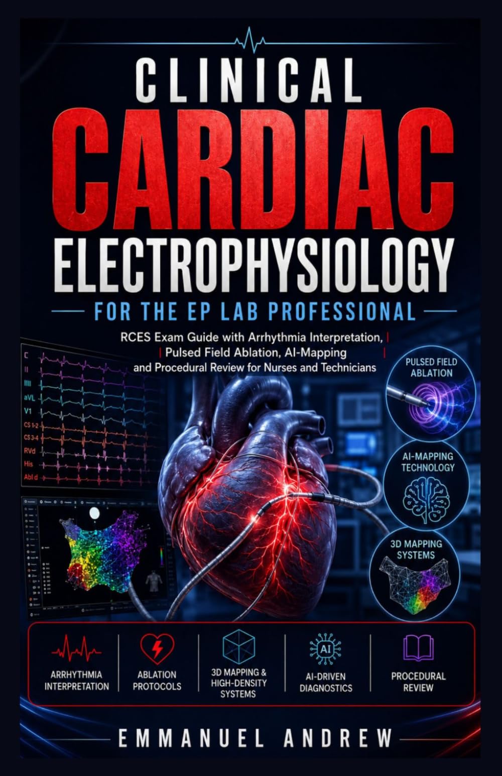 Clinical Cardiac Electrophysiology for the EP Lab Professional: RCES Exam Guide with Arrhythmia Interpretation, Pulsed Field Ablation, AI-Mapping and Procedural Review for Nurses and Technicians