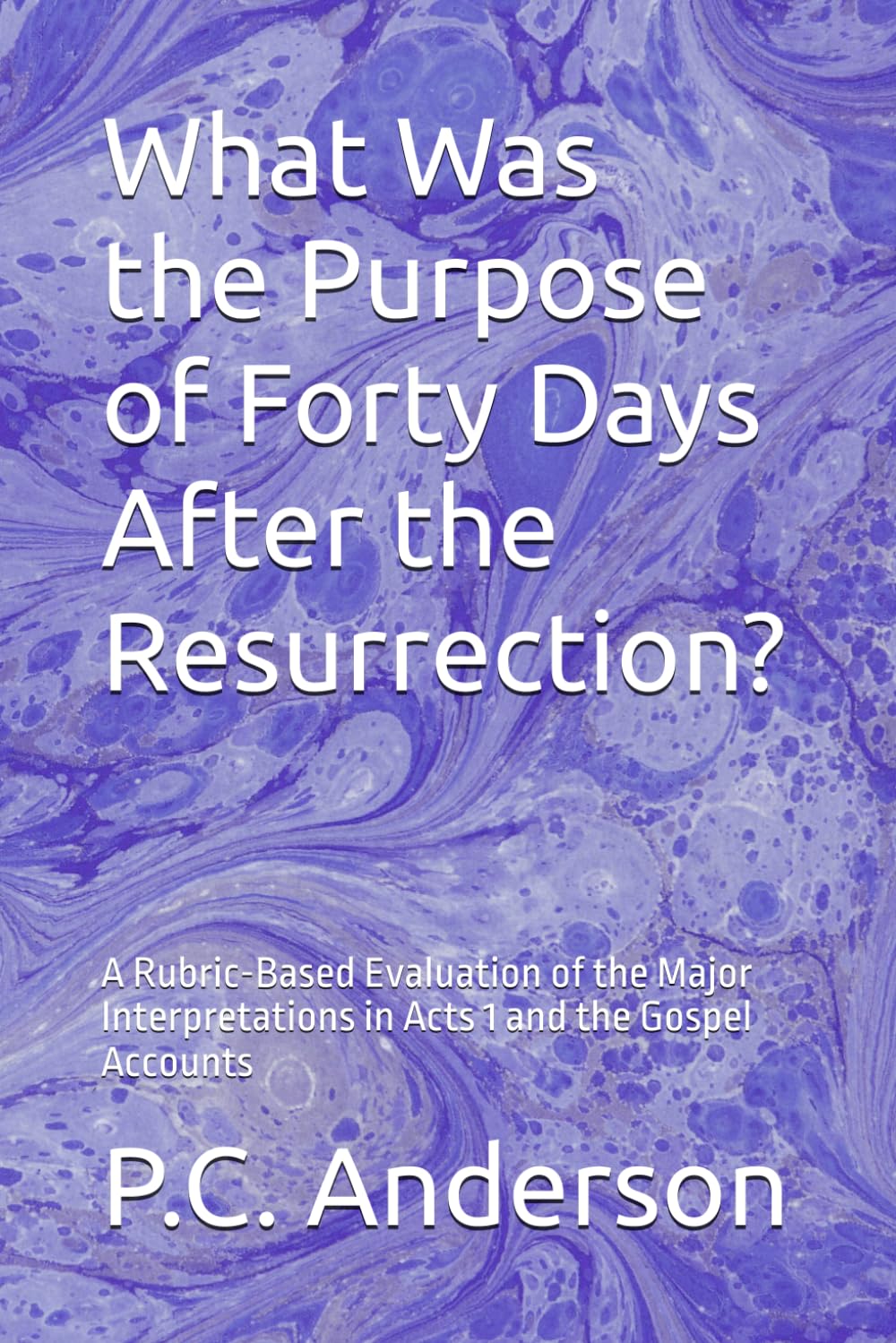 What Was the Purpose of Forty Days After the Resurrection?: A Rubric-Based Evaluation of the Major Interpretations in Acts 1 and the Gospel Accounts