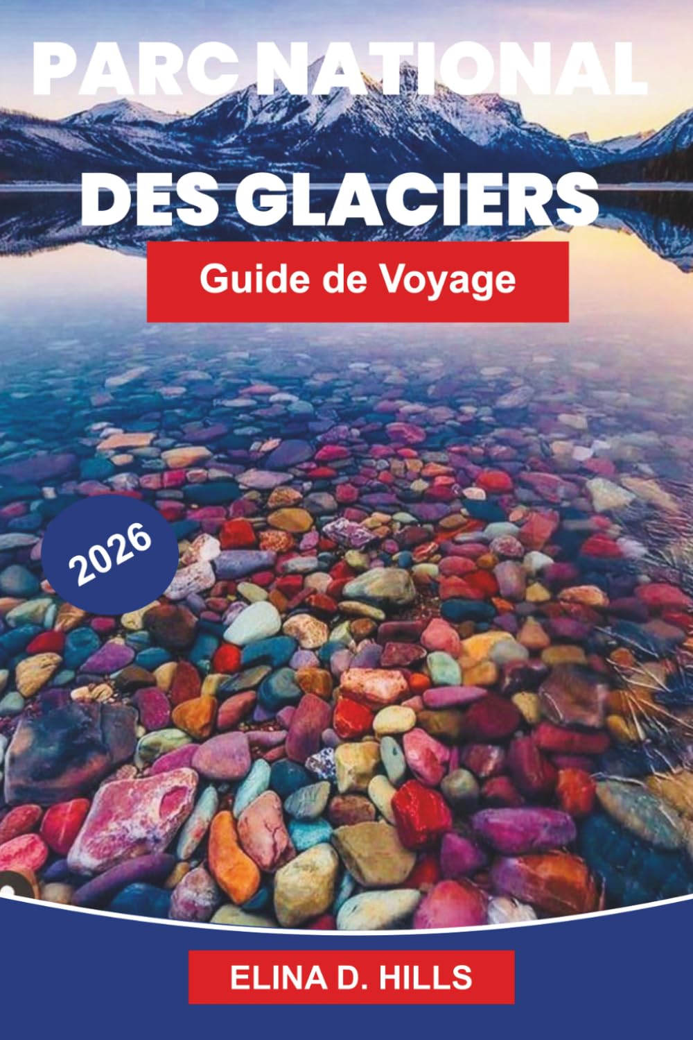 PARC NATIONAL DES GLACIERS Guide de voyage 2026: Le guide complet des balades panoramiques, sentiers de randonnée, observation de la faune, camping et conseils d'initiés pour les visiteurs débutants