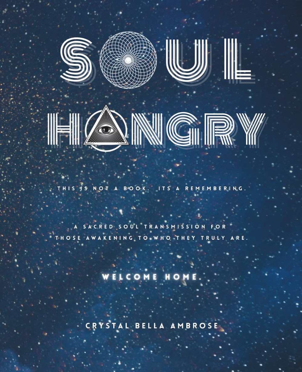Soul Hangry: This is not a book. It's a remembering. A sacred soul transmission for those awakening to who they truly are. Welcome Home. (The Soul Series)