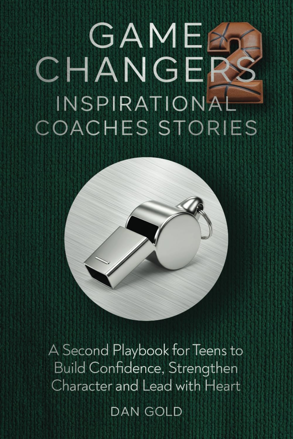 Game Changers 2: Inspirational Coaches Stories: A Second Playbook for Teens to Build Confidence, Strengthen Character and Lead with Heart