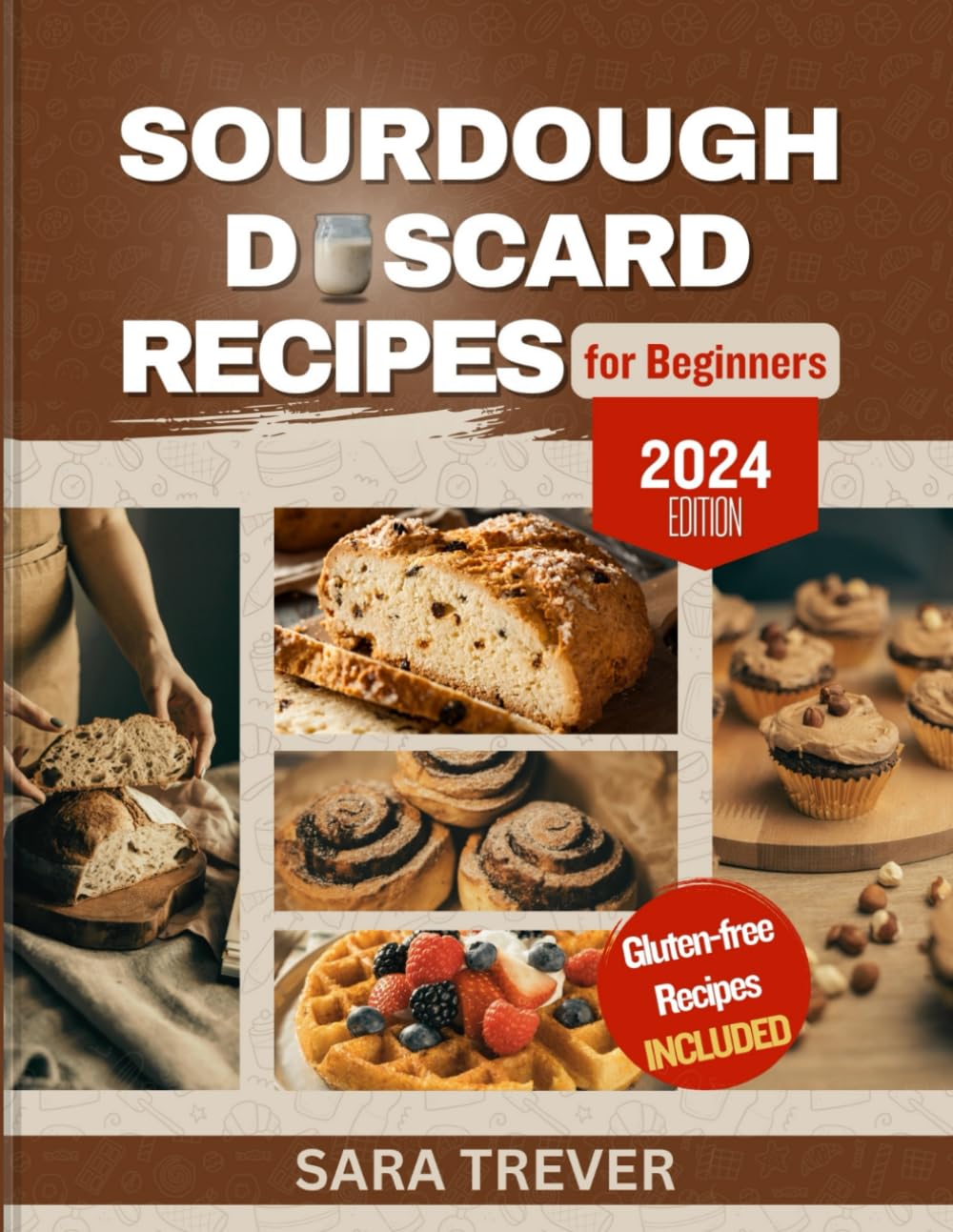 SOURDOUGH DISCARD RECIPES FOR BEGINNERS: Zero Waste Recipes for transforming Your Sourdough Leftovers into Bread, Muffins, Rolls, Snacks and so on + Gluten Free Options (Kitchen Baker Series)