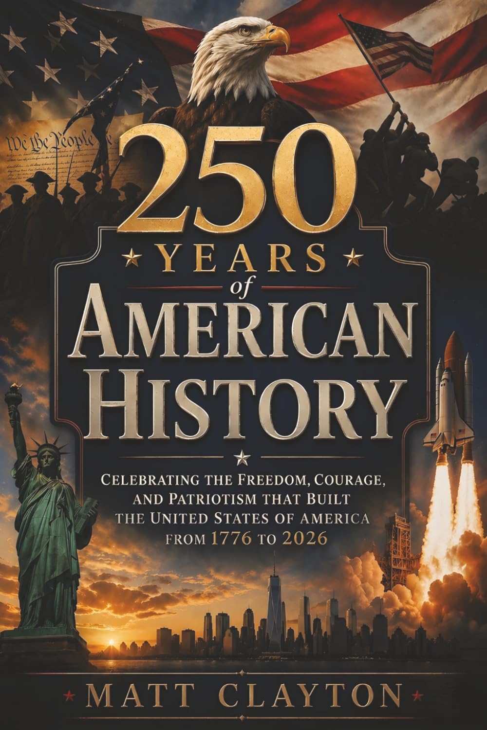 250 Years of American History: Celebrating the Freedom, Courage, and Patriotism That Built the United States of America from 1776 to 2026