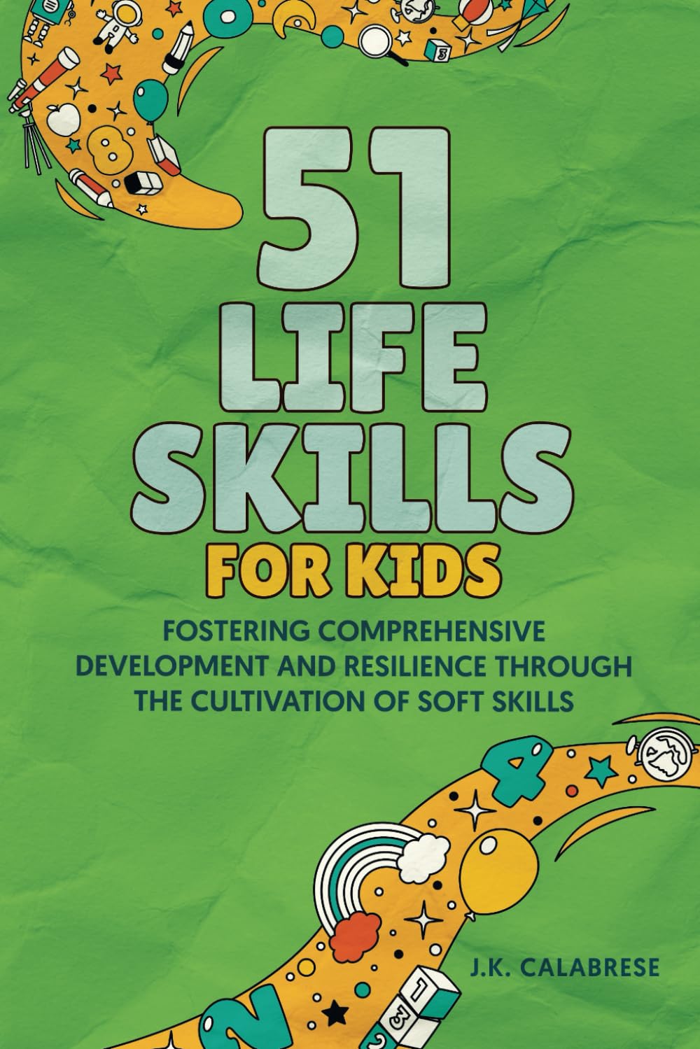 51 Life Skills for Kids: Fostering Comprehensive Development and Resilience Through the Cultivation of Soft Skills