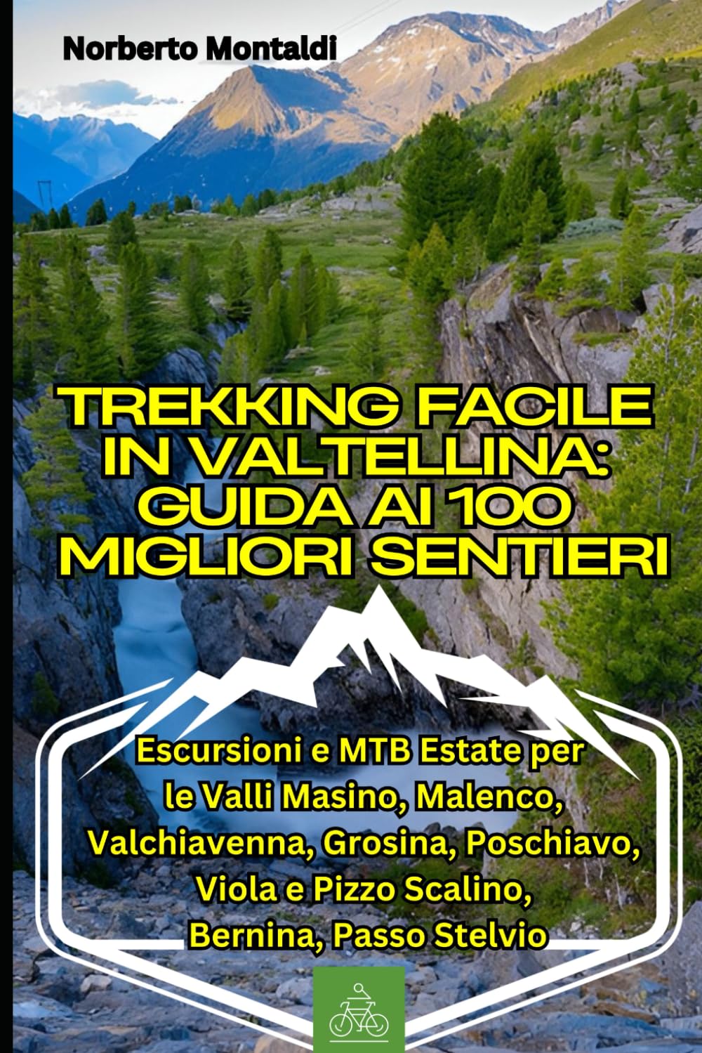 Trekking Facile in Valtellina: Guida ai 100 Migliori Sentieri: Escursioni e MTB Estate per le Valli Masino, Malenco, Valchiavenna, Grosina, Poschiavo, Viola e Pizzo Scalino, Bernina, Passo Stelvio