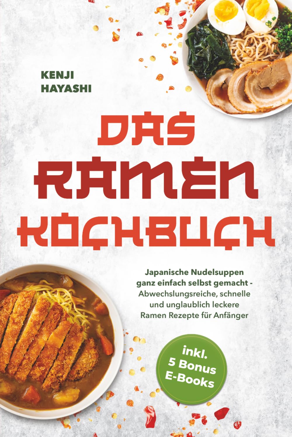 Das Ramen Kochbuch: Japanische Nudelsuppen ganz einfach selbst gemacht - Abwechslungsreiche, schnelle und unglaublich leckere Ramen Rezepte für Anfänger - inkl. 5 Bonus E-Books
