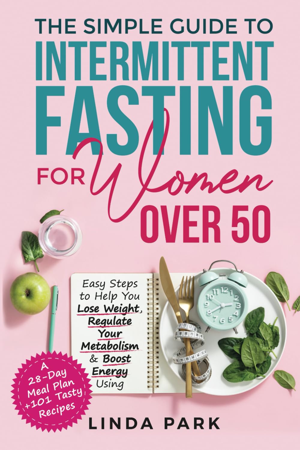 Cover of The Simple Guide to Intermittent Fasting for Women Over 50: Easy Steps to Help You Lose Weight, Regulate Your Metabolism & Boost Energy Using A 28-Day Meal Plan + 101 Tasty Recipes