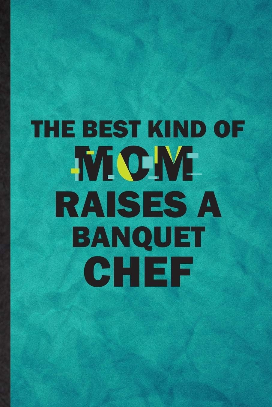 The Best Kind of Mom Raises a Banquet Chef: Funny Blank Lined Chef Feast Wine Dine Notebook/ Journal, Graduation Appreciation Gratitude Thank You Souvenir Gag Gift, Novelty Cute Graphic 110 Pages