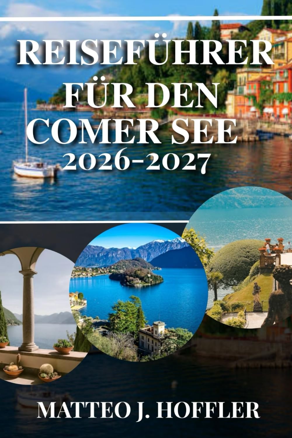 REISEFÜHRER FÜR DEN COMER SEE 2026-2027: Entdecken Sie Italiens romantischsten See: Ikonische Villen, charmante Städtchen, malerische Fährverbindungen und versteckte Juwelen