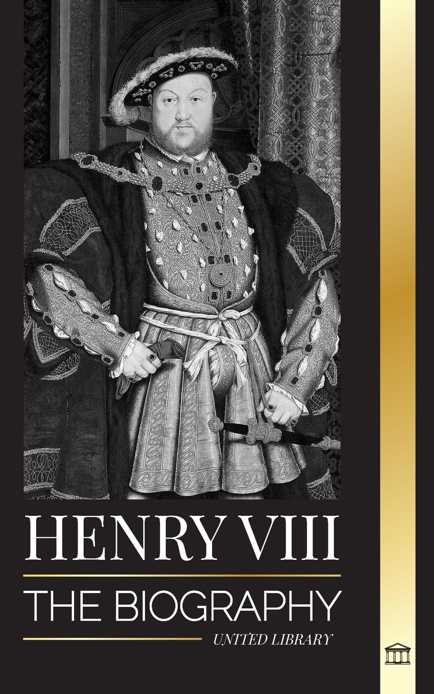 Henry VIII: The Biography of the Controversial king of England and his throne, wives and British court (History)