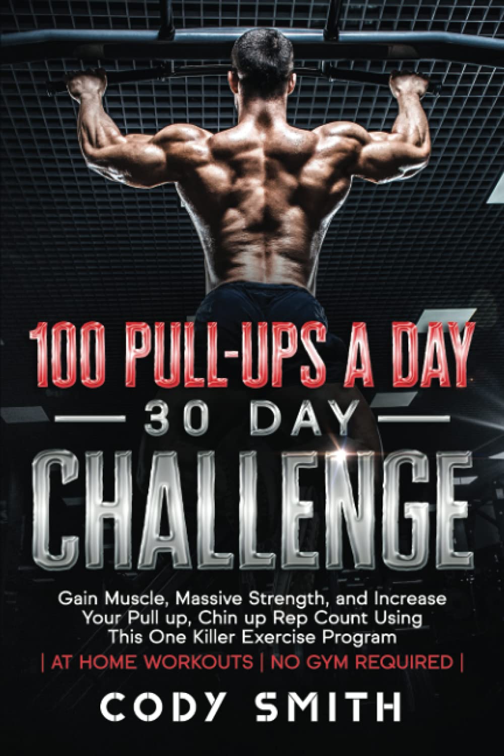 100 Pull-Ups a Day 30 Day Challenge: Gain Muscle, Massive Strength, and Increase Your Pull up, Chin up Rep Count Using This One Killer Exercise Program | at Home Workouts | No Gym Required