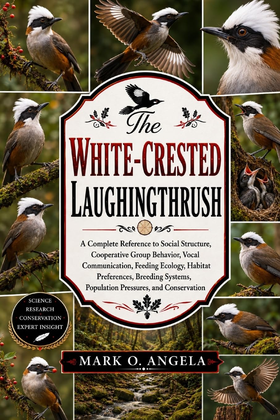 WHITE-CRESTED LAUGHINGTHRUSH: A Complete Reference to Social Structure, Cooperative Group Behavior, Vocal Communication, Feeding Ecology, Habitat ... Population Pressures, and Conservation