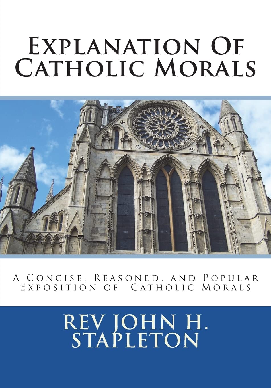 Explanation Of Catholic Morals: A Concise, Reasoned, and Popular Exposition of Catholic Morals