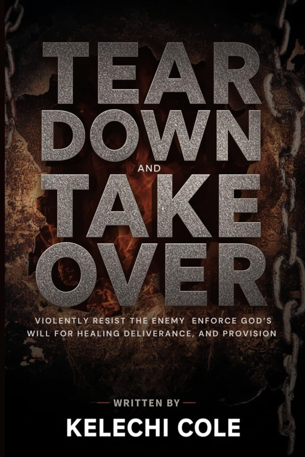 Tear Down and Take Over: Violently Resist the Enemy and Enforce God’s Will for Healing, Deliverance, and Provision (Fire Prayers, Deliverance Strategies, and Casting Out Demons)