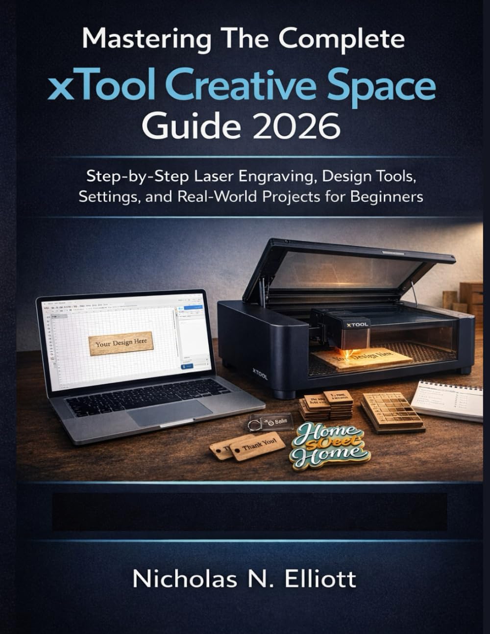 Mastering The Complete xTool Creative Space Guide 2026: Step-by-Step Laser Engraving, Design Tools, Settings, and Real-World Projects for Beginners