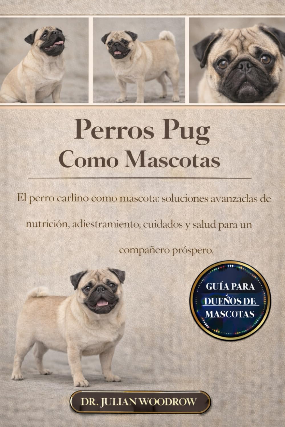 LOS PERROS PUG COMPLETOS COMO MASCOTAS: El perro carlino como mascota: soluciones avanzadas de nutrición, adiestramiento, cuidados y salud para un compañero próspero
