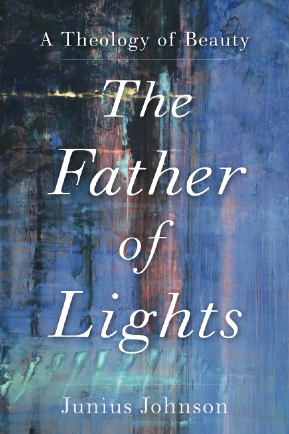 The Father of Lights: A Theology of Beauty (Theology for the Life of the World)