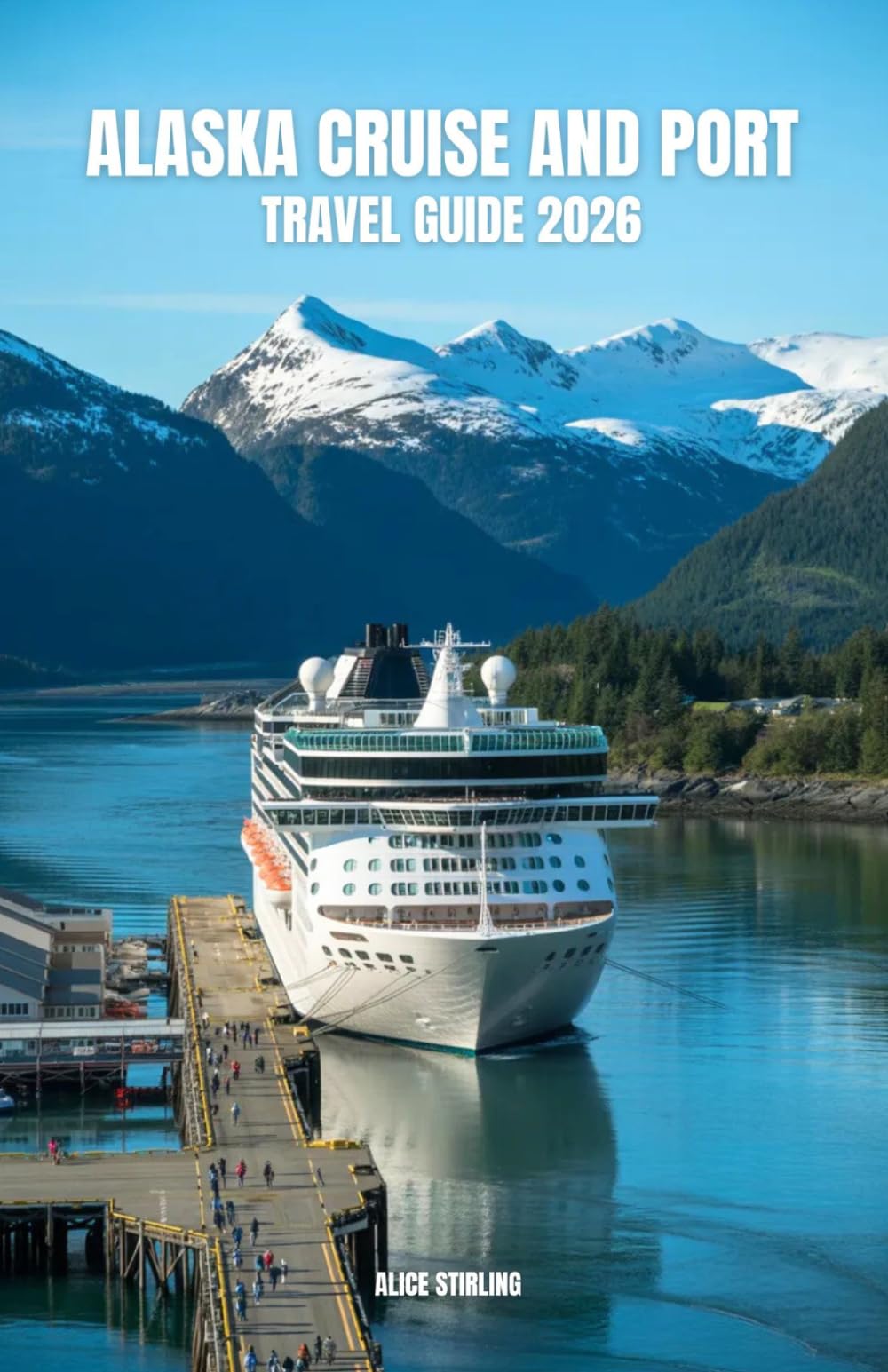 Alaska Cruise and Port Travel Guide 2026: Your Complete Planning Companion for the Inside Passage, Shore Excursions, Glacier Bay, Wildlife Watching, and Every Port from Ketchikan to Anchorage