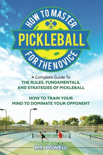 How To Master Pickleball For The Novice: A Complete Guide to the Rules, Fundamentals And Strategies Of Pickleball and How To Train Your Mind to Dominate Your Opponent