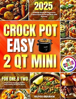 2 Qt Mini Crockpot Cookbook Easy Meals for Beginners 2025: 2 Quart Crock Pot Recipe Book with Pictures for One & Two People 0.65 Qt Simple Small Slow Cooker Healthy Meals with Photos HD Color Book