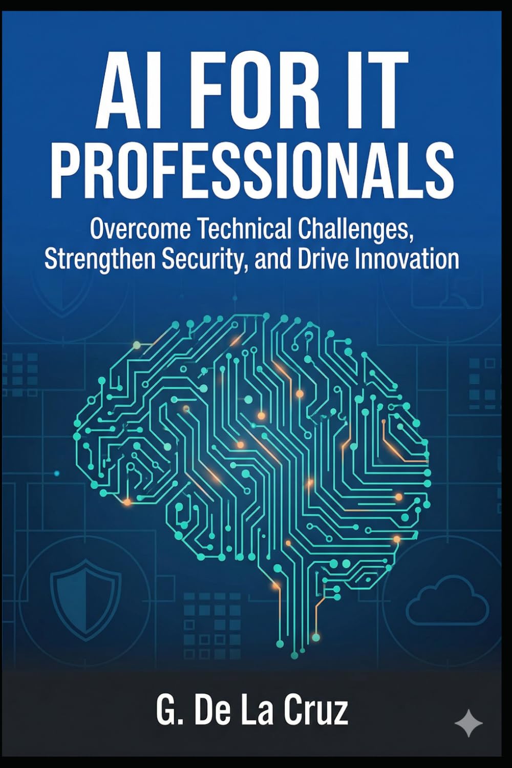 AI for IT Professionals: Overcome Technical Challenges, Strengthen Security, and Drive Innovation