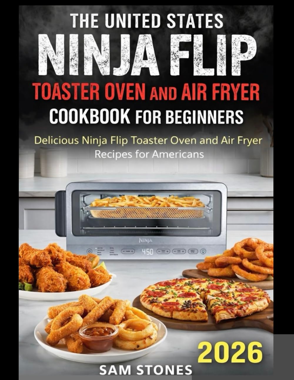 The United States Ninja Flip Toaster Oven and Air Fryer Cookbook for Beginners: Delicious Ninja Flip Toaster Oven and Air Fryer Recipes for Americans (Ninja Foodi Possible Cooker Pro)