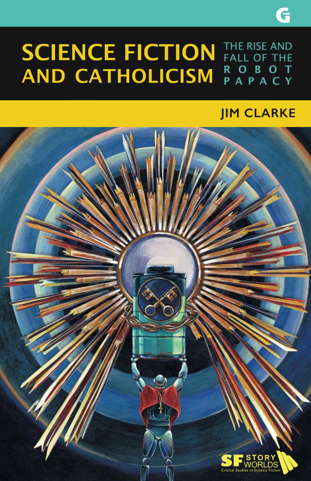 Science Fiction and Catholicism: The Rise and Fall of the Robot Papacy: 7 (SF Storyworlds: Critical Studies in Science Fiction)