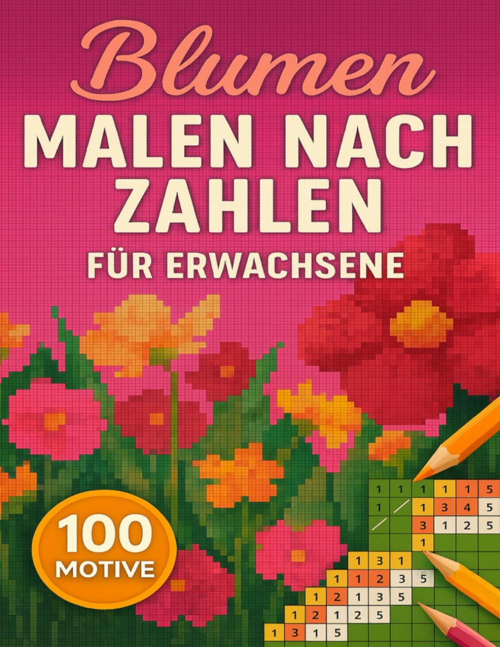 Malen Nach Zahlen Für Erwachsene Blumen: 100 Motive in geheimen Pixelmosaiken voller Blütenpracht, die sich Kästchen um Kästchen enthüllen und entspannten Farbgenuss bieten.