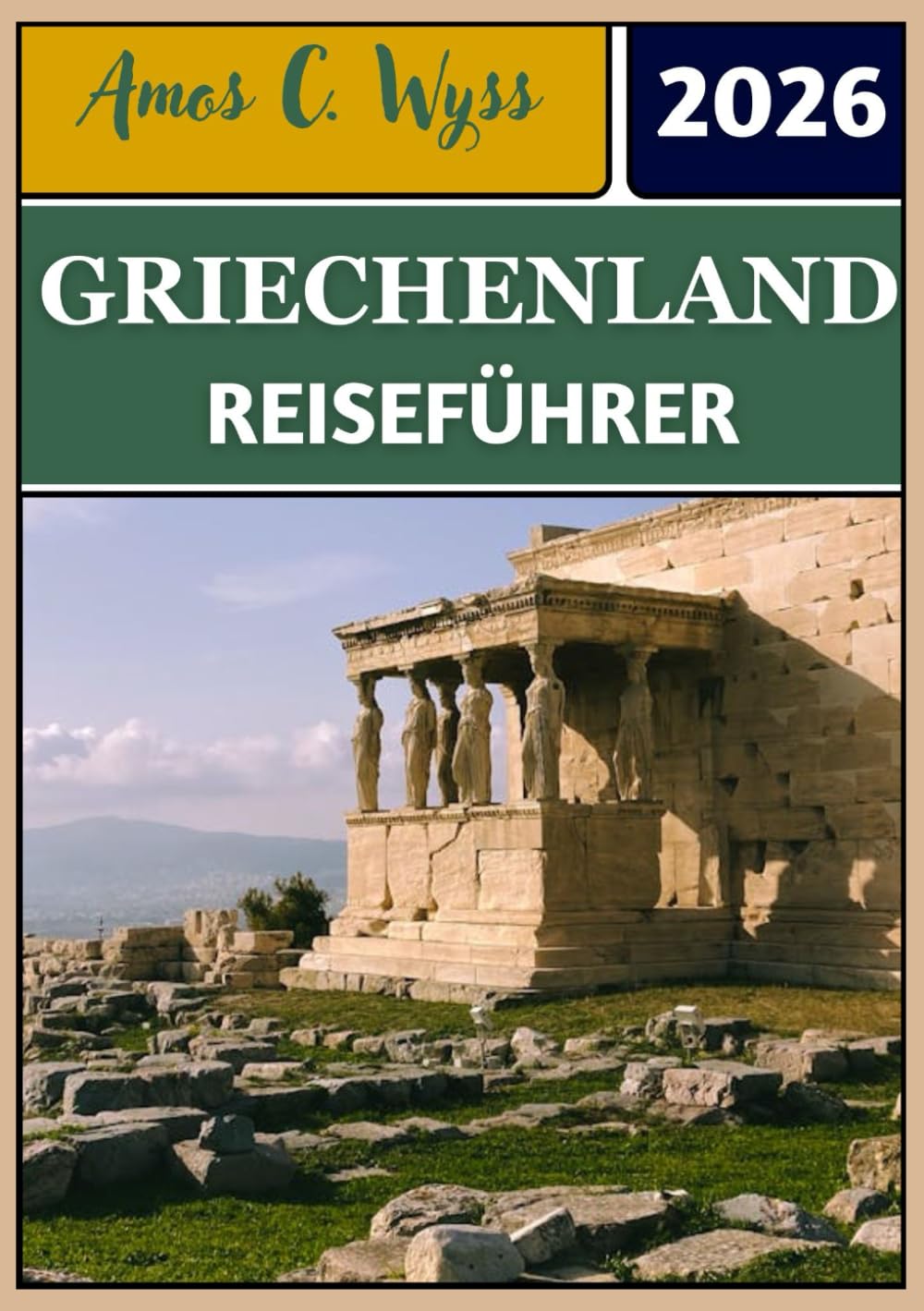 GRIECHENLAND REISEFÜHRER 2026: Von antiken Wundern bis zu Inselparadiesen: Reiserouten, Tipps und kulturelle Einblicke in die griechische Nation